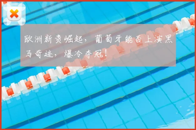 欧洲新贵崛起，葡萄牙能否上演黑马奇迹，爆冷夺冠！